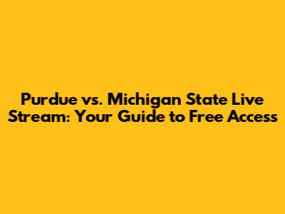 Purdue vs. Michigan State Live Stream: Your Guide to Free Access