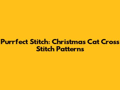 Purrfect Stitch: Christmas Cat Cross Stitch Patterns