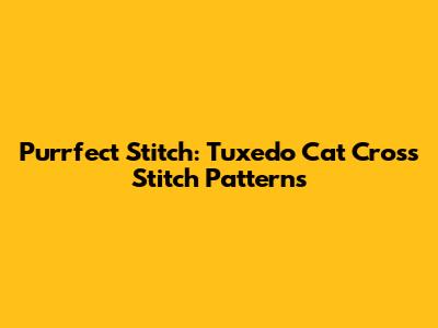 Purrfect Stitch: Tuxedo Cat Cross Stitch Patterns