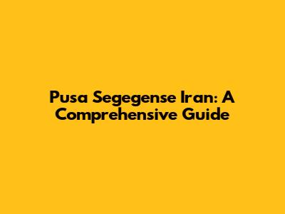 Pusa Segegense Iran: A Comprehensive Guide
