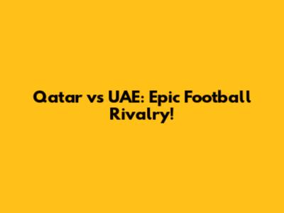 Qatar vs UAE: Epic Football Rivalry!