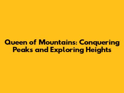 Queen of Mountains: Conquering Peaks and Exploring Heights