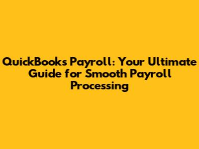 QuickBooks Payroll: Your Ultimate Guide for Smooth Payroll Processing