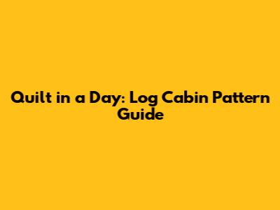 Quilt in a Day: Log Cabin Pattern Guide
