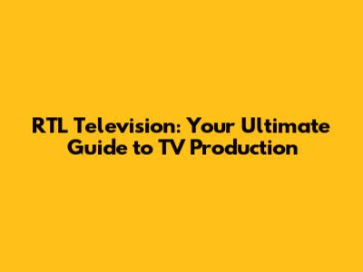 RTL Television: Your Ultimate Guide to TV Production