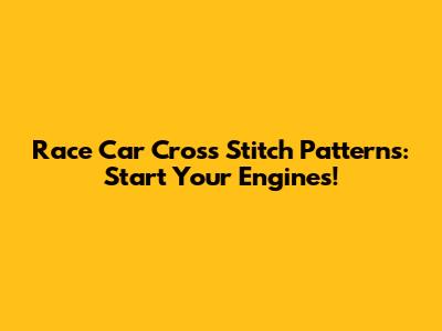 Race Car Cross Stitch Patterns: Start Your Engines!