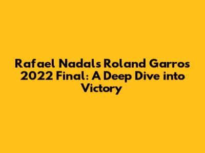 Rafael Nadal's Roland Garros 2022 Final: A Deep Dive into Victory