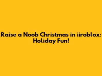 Raise a Noob Christmas in iiroblox: Holiday Fun!