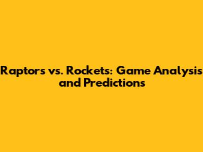 Raptors vs. Rockets: Game Analysis and Predictions