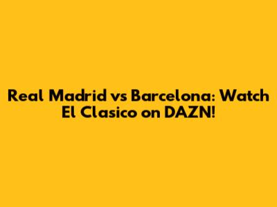 Real Madrid vs Barcelona: Watch El Clasico on DAZN!
