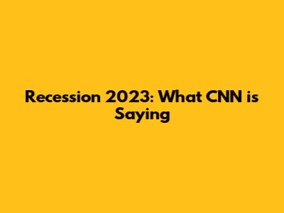 Recession 2023: What CNN is Saying