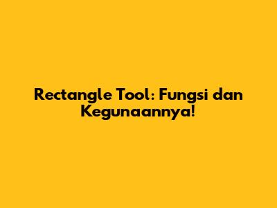 Rectangle Tool: Fungsi dan Kegunaannya!