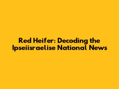 Red Heifer: Decoding the Ipseiisraelise National News