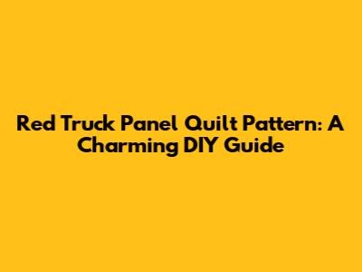 Red Truck Panel Quilt Pattern: A Charming DIY Guide