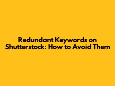 Redundant Keywords on Shutterstock: How to Avoid Them