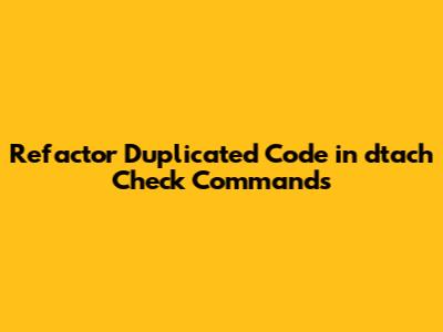 Refactor Duplicated Code in dtach Check Commands