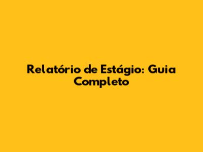 Relatório de Estágio: Guia Completo