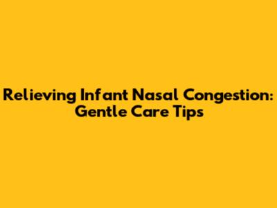 Relieving Infant Nasal Congestion: Gentle Care Tips