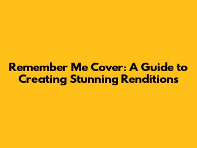 Remember Me Cover: A Guide to Creating Stunning Renditions