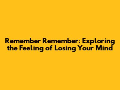 Remember Remember: Exploring the Feeling of Losing Your Mind