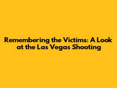 Remembering the Victims: A Look at the Las Vegas Shooting