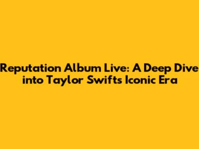 Reputation Album Live: A Deep Dive into Taylor Swift's Iconic Era