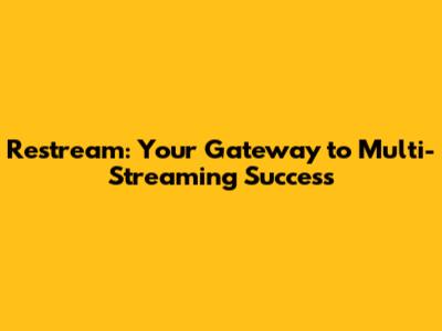 Restream: Your Gateway to Multi-Streaming Success