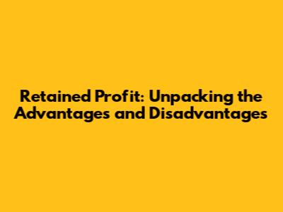 Retained Profit: Unpacking the Advantages and Disadvantages