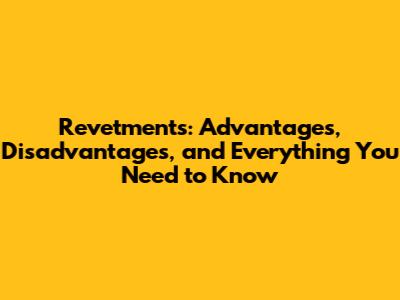 Revetments: Advantages, Disadvantages, and Everything You Need to Know