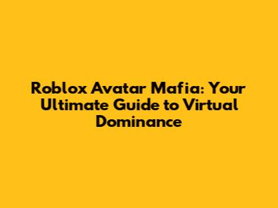 Roblox Avatar Mafia: Your Ultimate Guide to Virtual Dominance