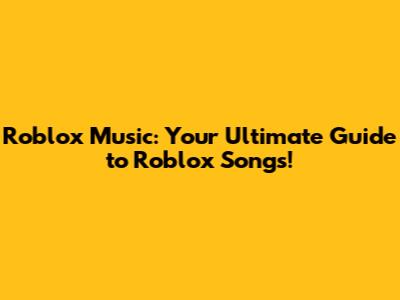 Roblox Music: Your Ultimate Guide to Roblox Songs!