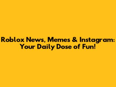 Roblox News, Memes & Instagram: Your Daily Dose of Fun!
