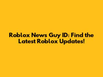 Roblox News Guy ID: Find the Latest Roblox Updates!