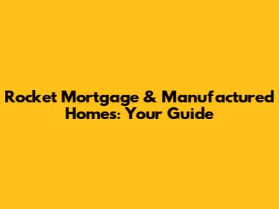 Rocket Mortgage & Manufactured Homes: Your Guide
