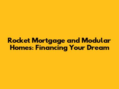 Rocket Mortgage and Modular Homes: Financing Your Dream