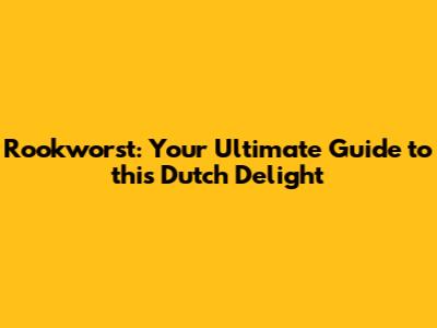 Rookworst: Your Ultimate Guide to this Dutch Delight