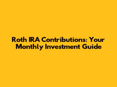 Roth IRA Contributions: Your Monthly Investment Guide