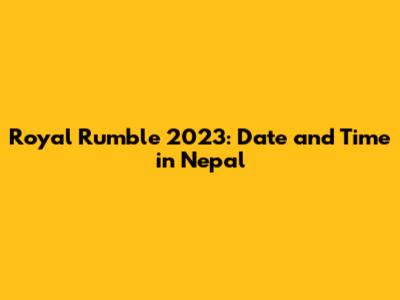Royal Rumble 2023: Date and Time in Nepal