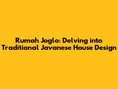Rumah Joglo: Delving into Traditional Javanese House Design