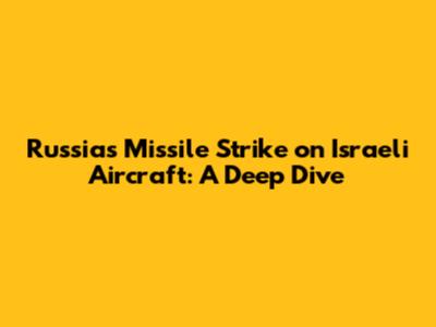 Russia's Missile Strike on Israeli Aircraft: A Deep Dive