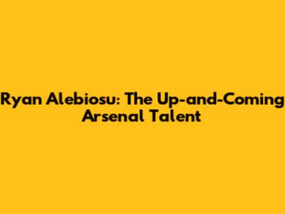 Ryan Alebiosu: The Up-and-Coming Arsenal Talent