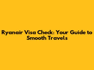 Ryanair Visa Check: Your Guide to Smooth Travels