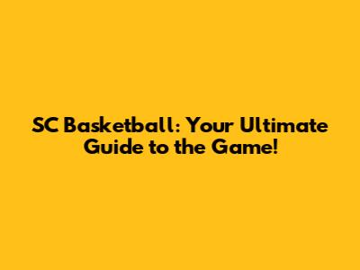 SC Basketball: Your Ultimate Guide to the Game!