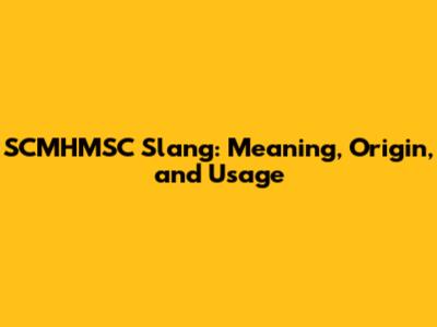 SCMHMSC Slang: Meaning, Origin, and Usage