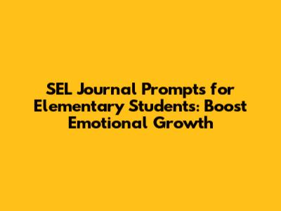 SEL Journal Prompts for Elementary Students: Boost Emotional Growth
