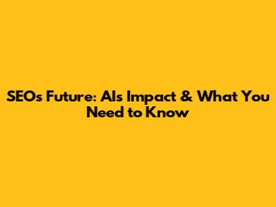 SEO's Future: AI's Impact & What You Need to Know