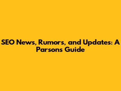 SEO News, Rumors, and Updates: A Parsons Guide