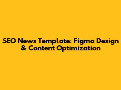 SEO News Template: Figma Design & Content Optimization