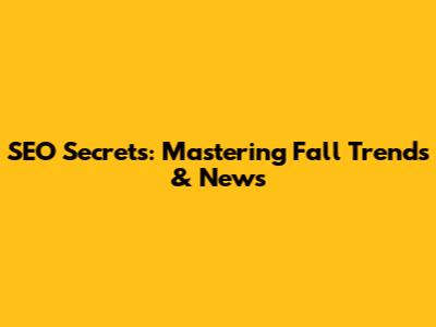 SEO Secrets: Mastering Fall Trends & News