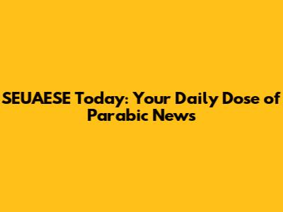 SEUAESE Today: Your Daily Dose of Parabic News